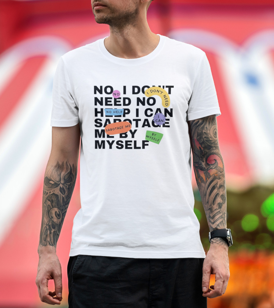 No I Don't Need No Help I Can Sabotage Me By Myself Humor T-Shirt