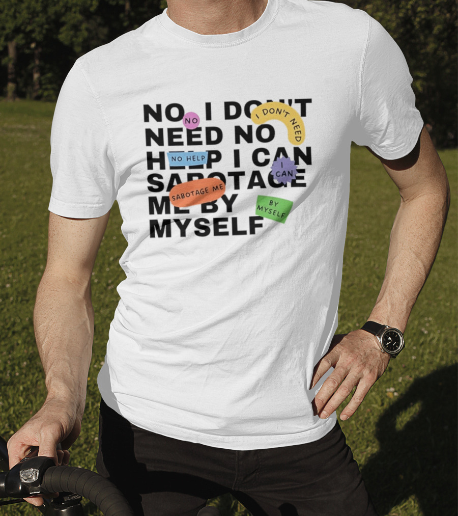 No I Don't Need No Help I Can Sabotage Me By Myself Humor T-Shirt