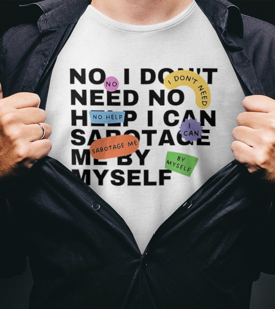 No I Don't Need No Help I Can Sabotage Me By Myself Humor T-Shirt