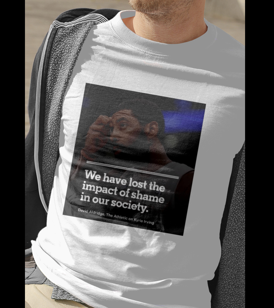 David Aldridge The Athletic On Kyrie Irving We Have Lost The Impact Of Shame In Our Society T-Shirt