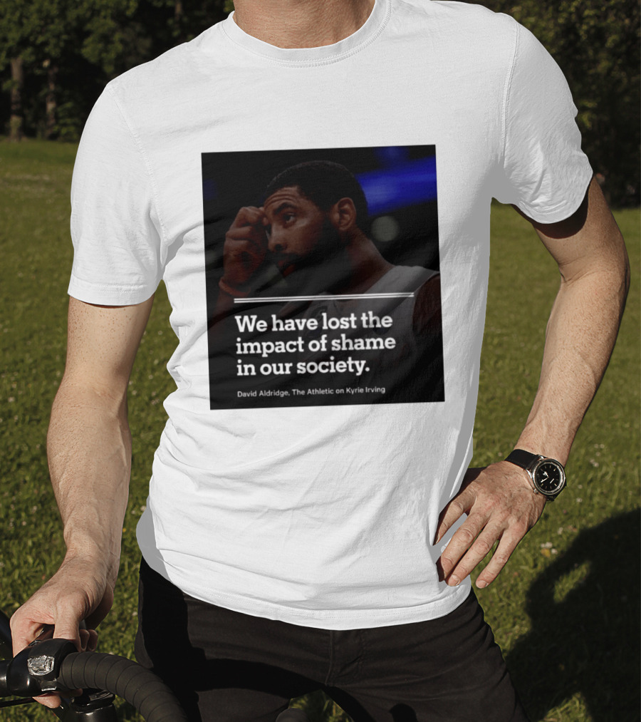 David Aldridge The Athletic On Kyrie Irving We Have Lost The Impact Of Shame In Our Society T-Shirt
