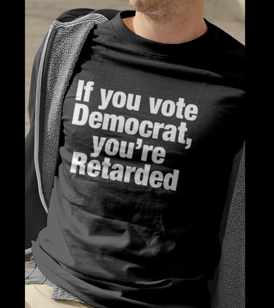 If You Vote Democrat You’re Retarded Political T-Shirt