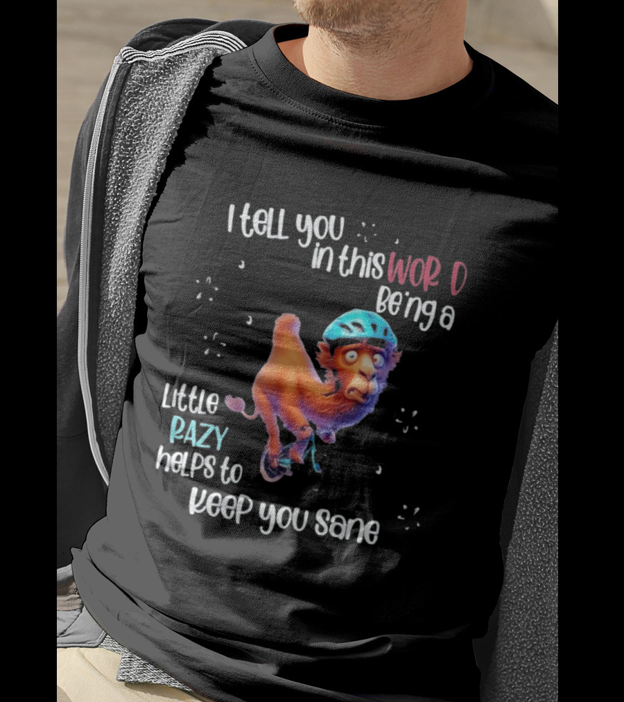 I Tell You In This World Being A Little Crazy Helps To Keep You Sane Funny Camel On Wheels T-Shirt