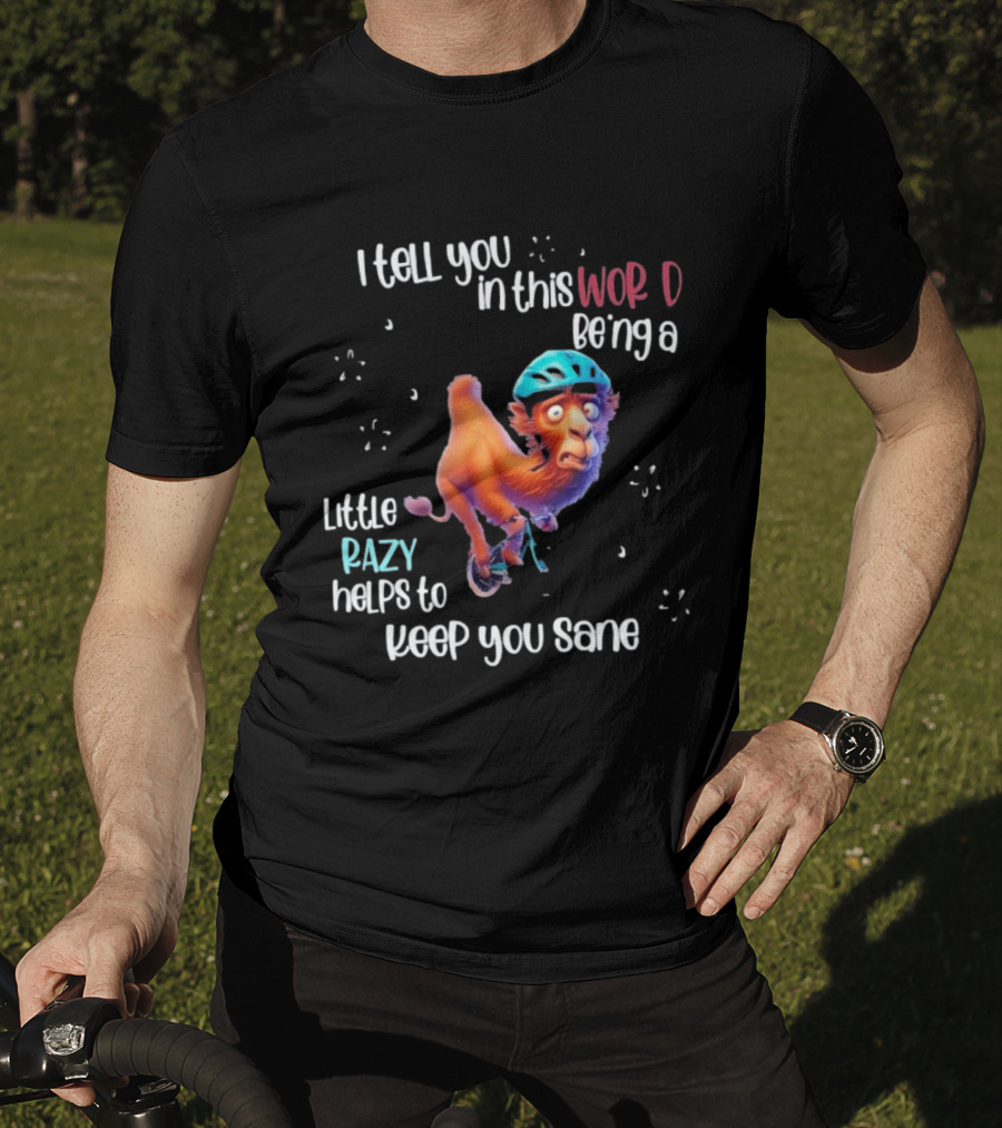 I Tell You In This World Being A Little Crazy Helps To Keep You Sane Funny Camel On Wheels T-Shirt