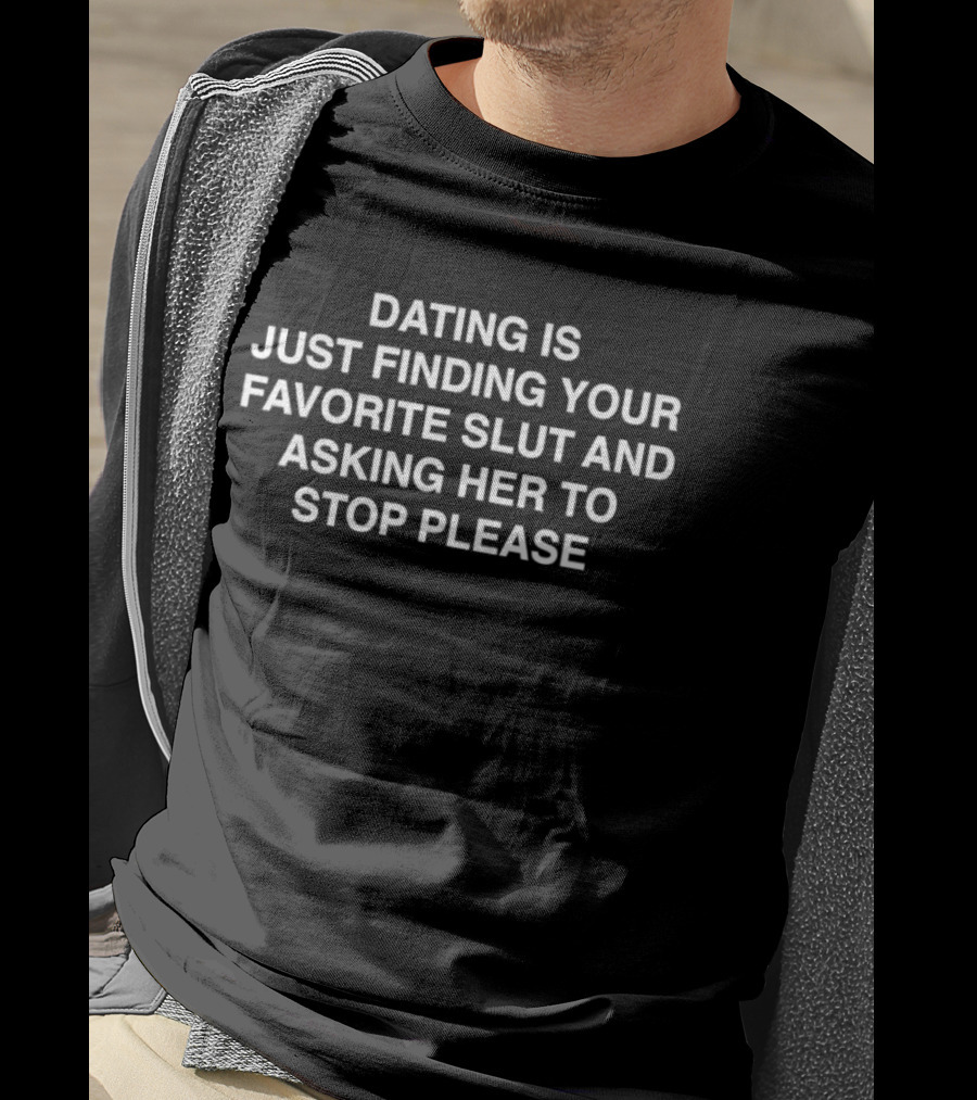 Dating Is Just Finding Your Favorite Slut And Asking Her To Stop Please Assholes Live Forever T-Shirt