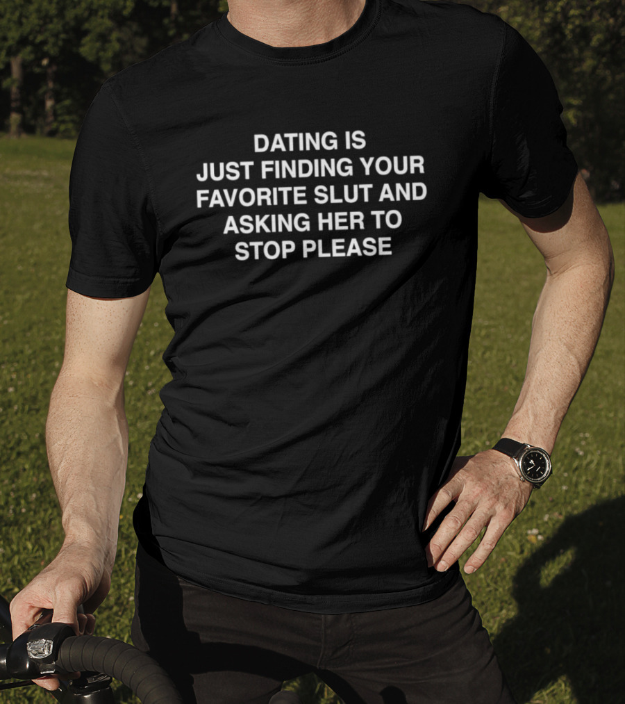 Dating Is Just Finding Your Favorite Slut And Asking Her To Stop Please Assholes Live Forever T-Shirt