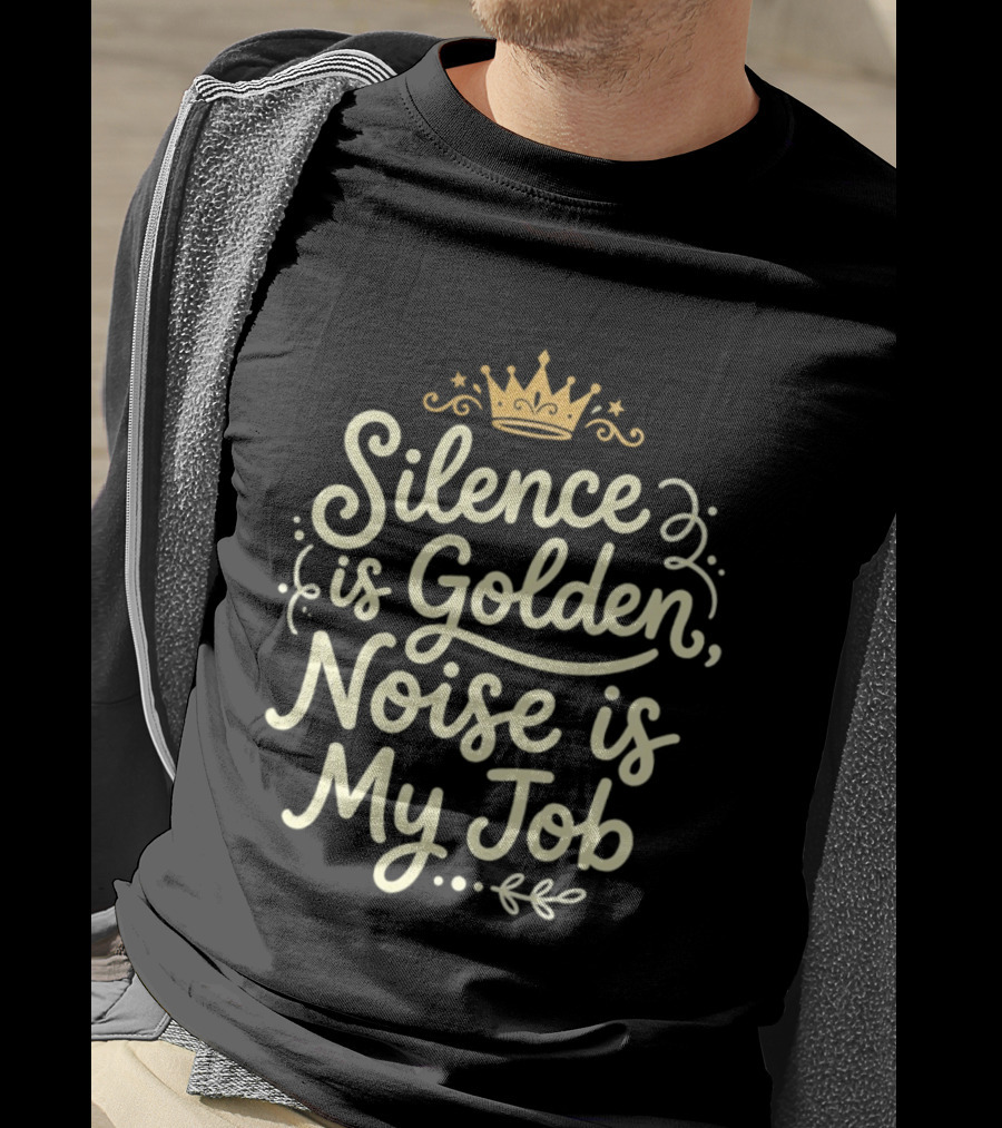 Silence Is Golden Noise Is My Job Sarcastic Saying With Crown T-Shirt