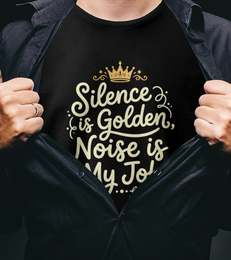 Silence Is Golden Noise Is My Job Sarcastic Saying With Crown T-Shirt