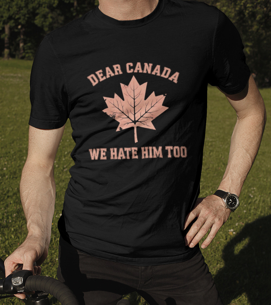 Dear Canada We Hate Him Too Maple Leaf Satire T-Shirt