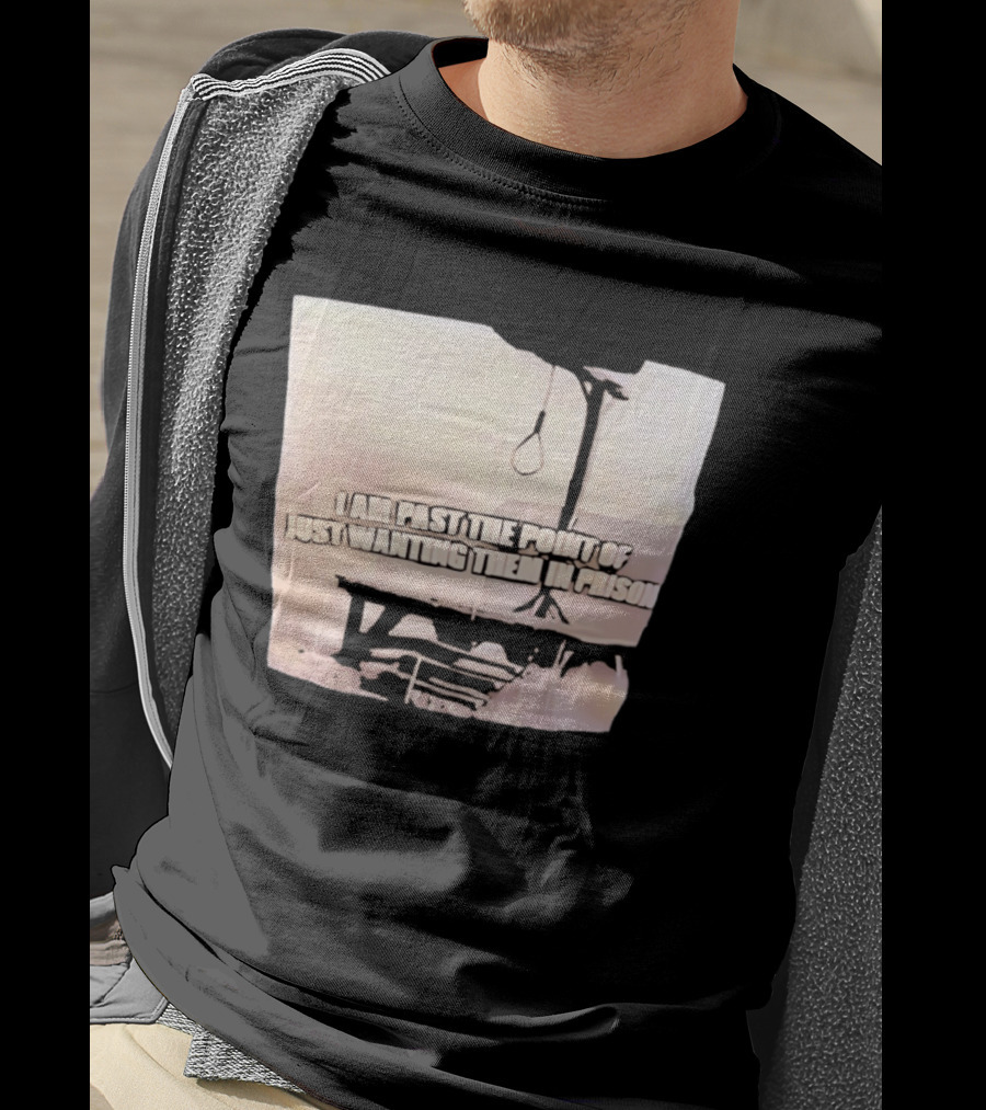 I Am Past The Point Of Just Wanting Them In Prison Gallows T-Shirt