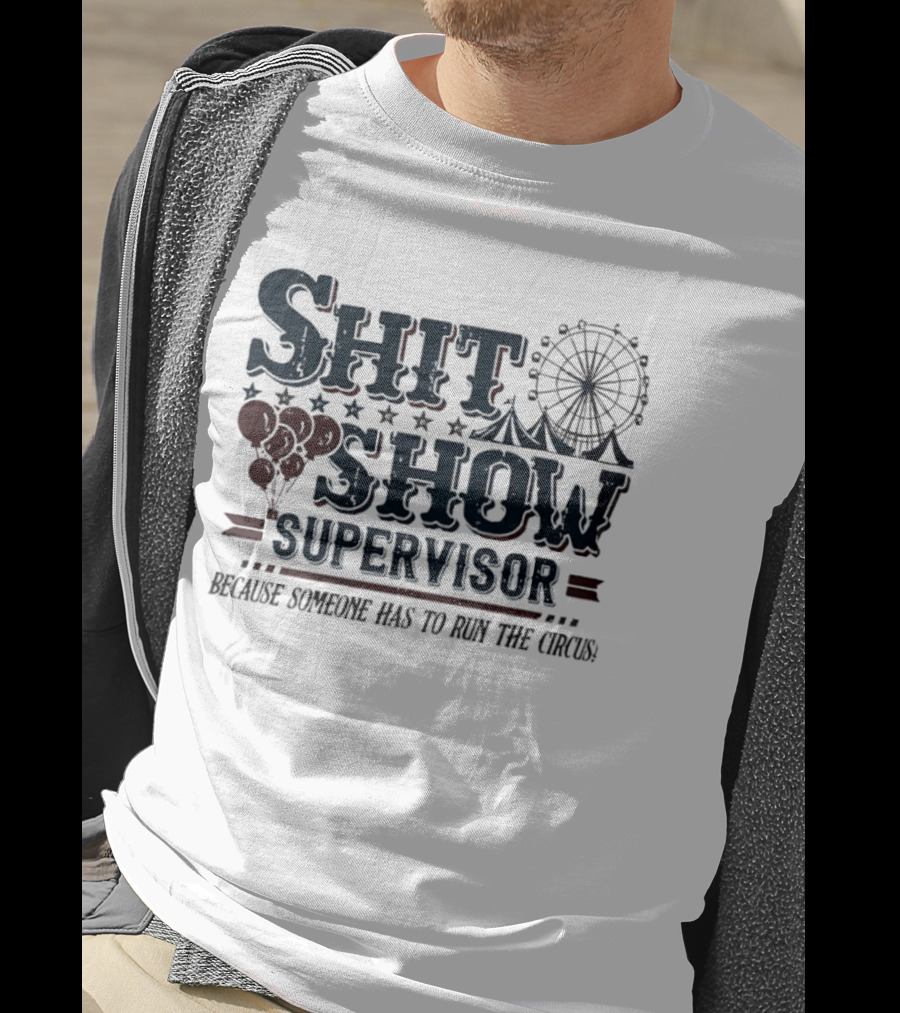 Shit Show Supervisor Because Someone Has To Run The Circus Ferris Wheel And Balloons T-Shirt