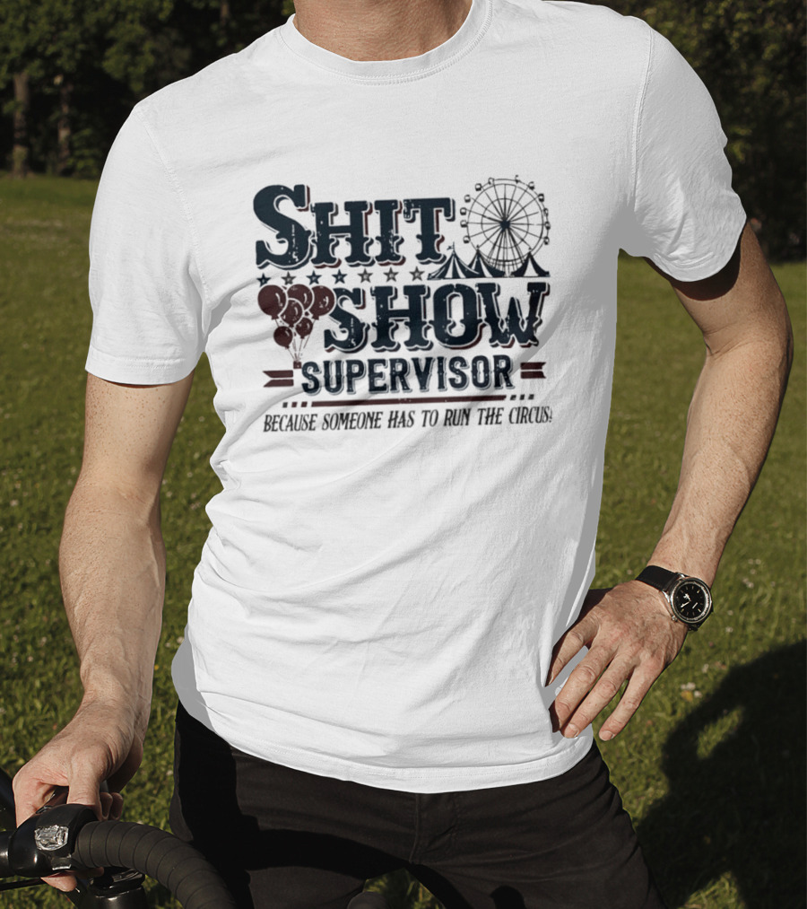 Shit Show Supervisor Because Someone Has To Run The Circus Ferris Wheel And Balloons T-Shirt