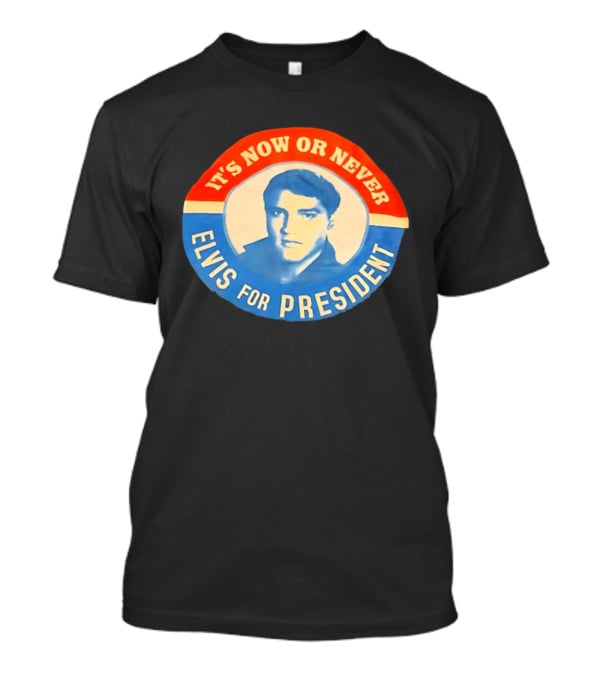 Elvis Presley It's Now Or Never For President T-Shirt