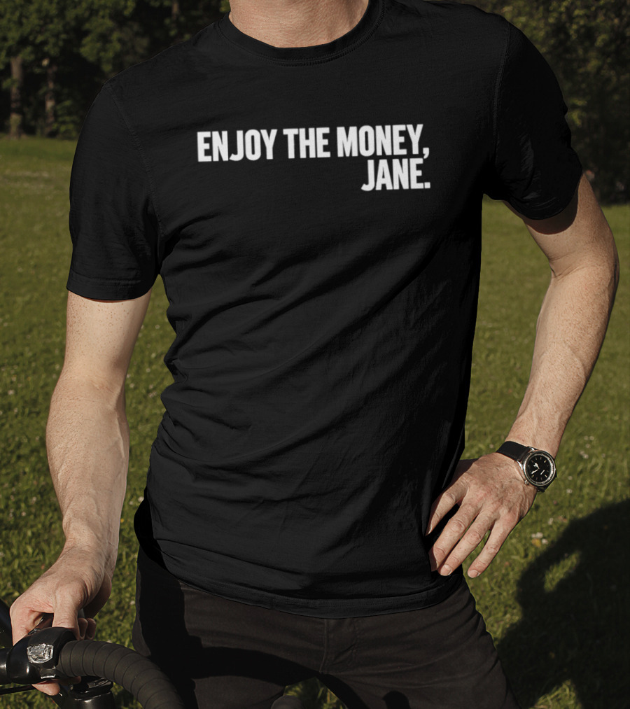 Enjoy The Money Jane Sarcastic Saying T-Shirt