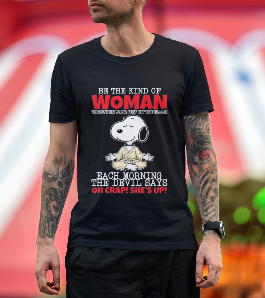 Be The Kind Of Woman Snoopy Each Morning The Devil Says Oh Crap She's Up T-Shirt