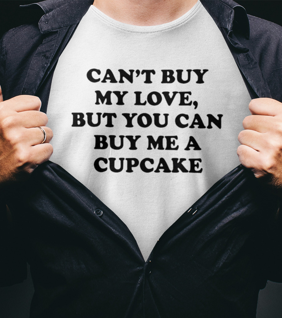 Can't Buy My Love But You Can Buy Me A Cupcake T-Shirt