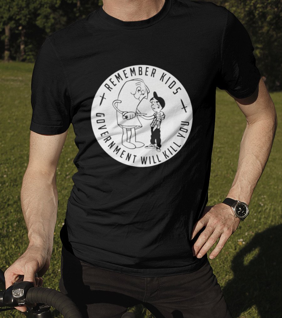 Remember Kids Government Will Kill You Political Satire T-Shirt