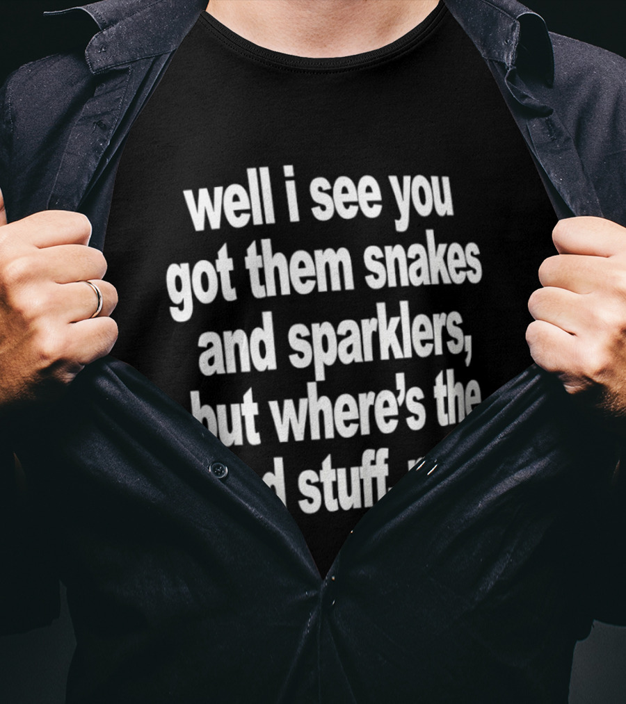Well I See You Got Them Snakes And Sparklers But Where's The Good Stuff Man T-Shirt