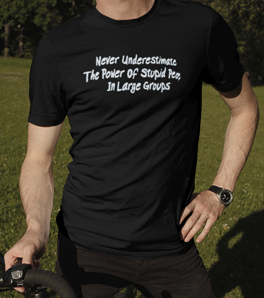 Never Underestimate The Power Of Stupid People In Large Groups T-Shirt