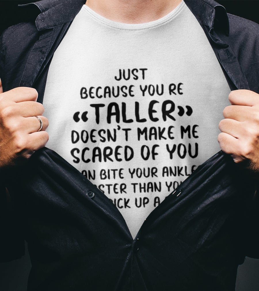 Just Because You're Taller Doesn't Make Me Scared Of You I Can Bite Your Ankles Faster Than You Can Pick Up A Rock T-Shirt