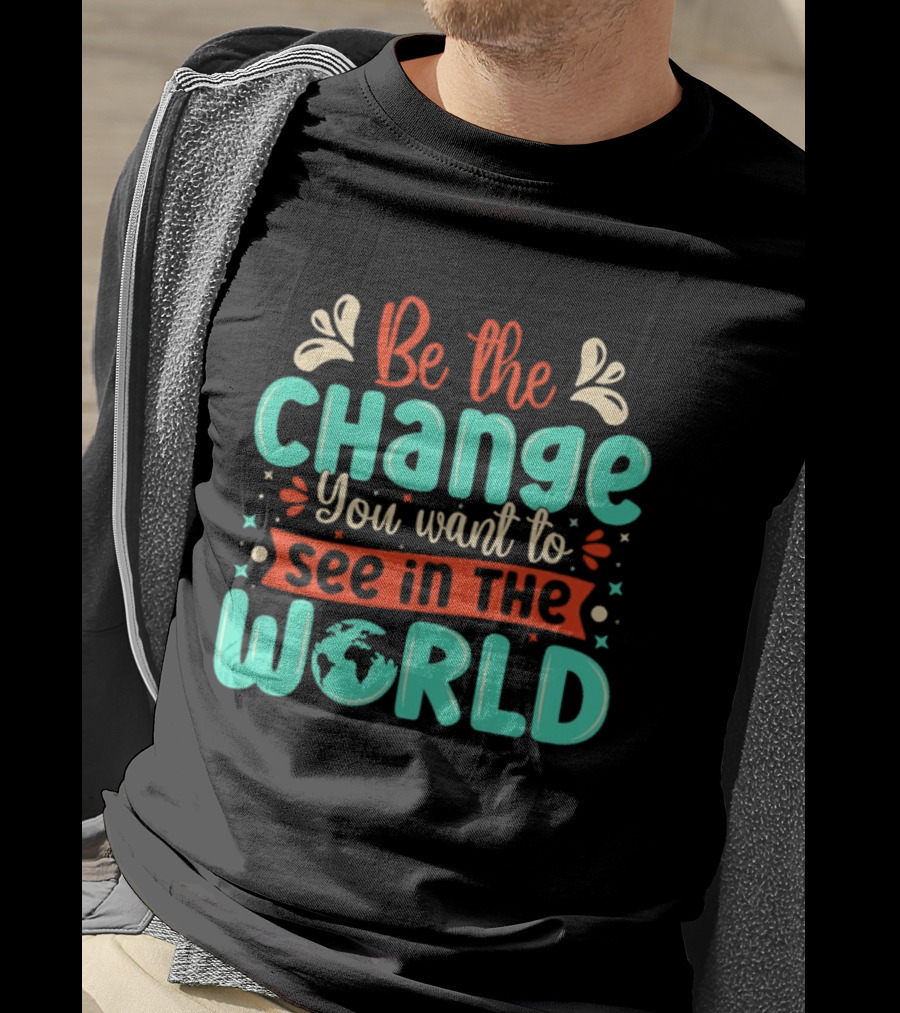 Be The Change You Want To See In The World Earth Motif Eco Friendly Message T-Shirt