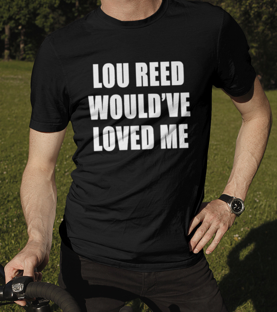 Lou Reed Would've Loved Me Velvet Underground T-Shirt