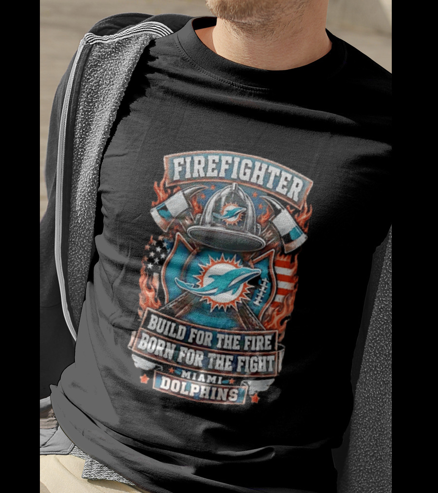 Firefighter Miami Dolphins Build For The Fire Born For The Fight T-Shirt