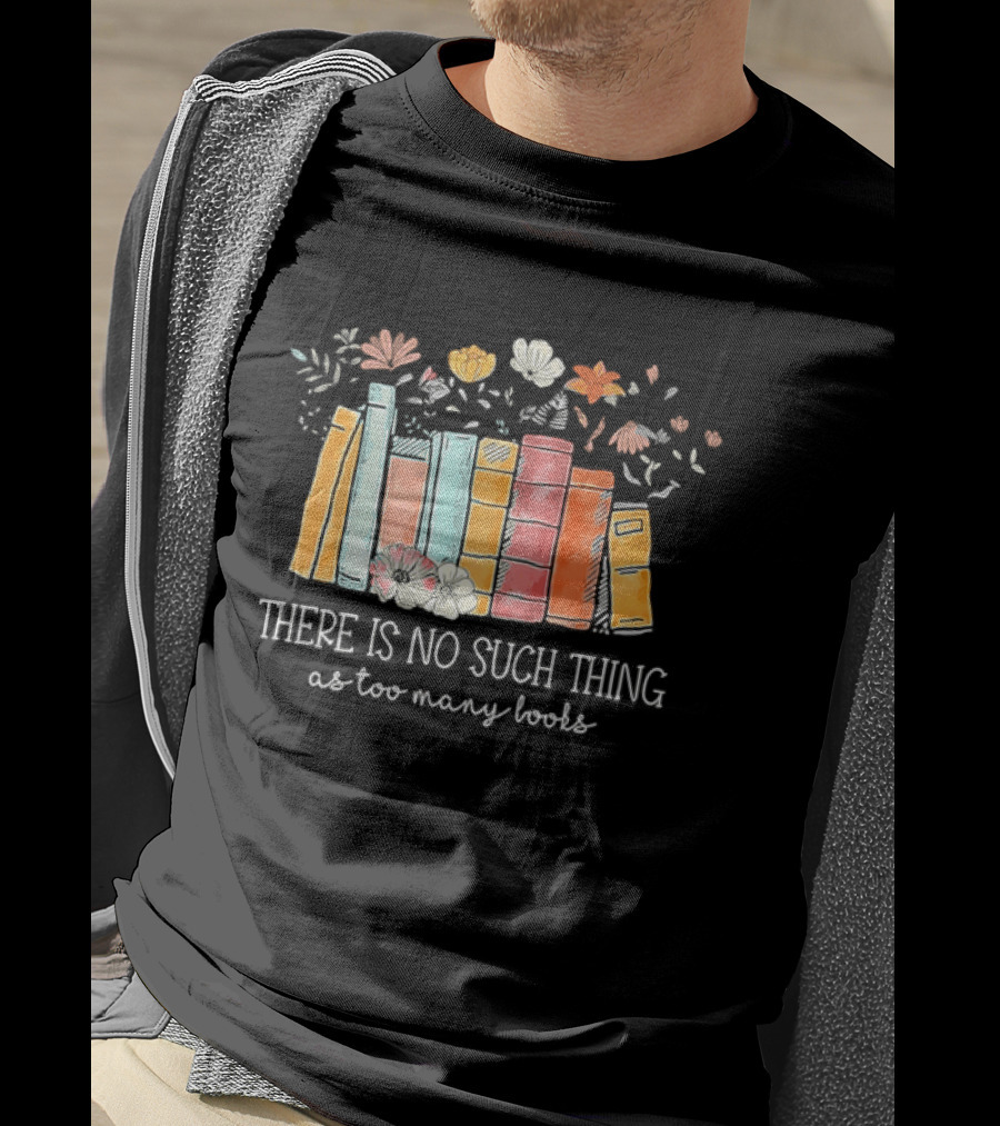 There Is No Such Thing As Too Many Books With Colorful Flowers And Books T-Shirt