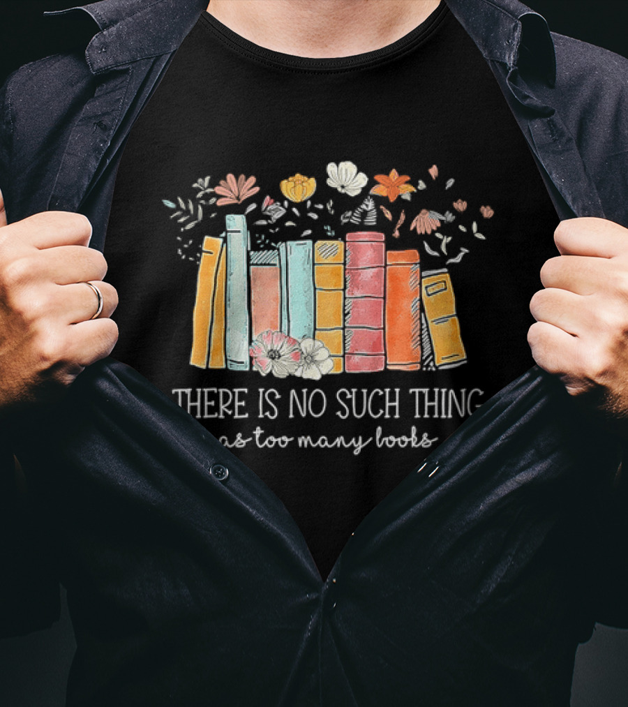 There Is No Such Thing As Too Many Books With Colorful Flowers And Books T-Shirt
