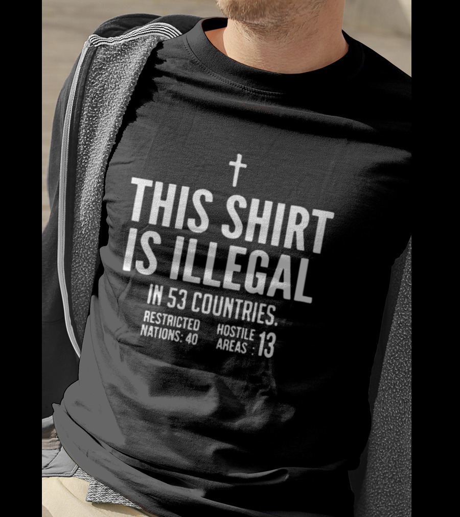 This Is Illegal In 53 Countries Restricted Nations 40 Hostile Areas 13 Cross T-Shirt