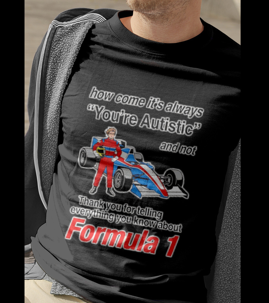 How Come Its Always Youre Autistic Thank You For Telling Everything You Know About Formula 1 T-Shirt