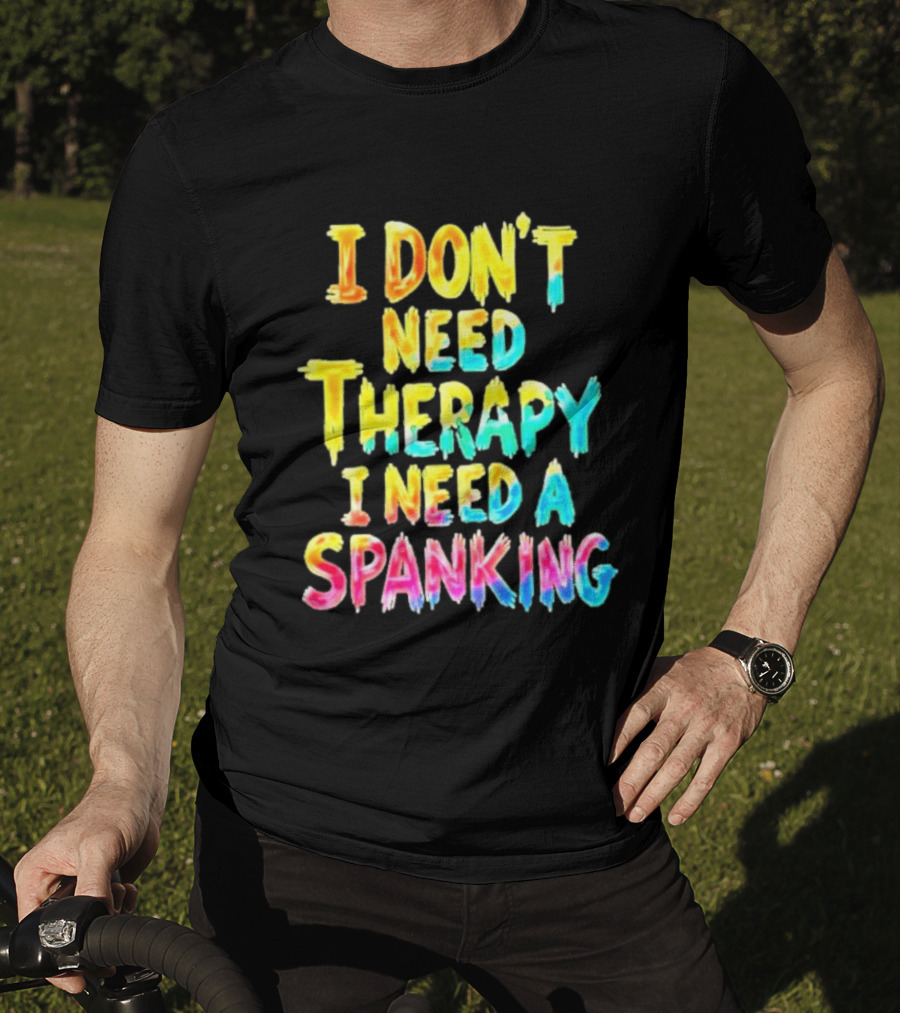 I Don't Need Therapy I Need A Spanking Colorful Sarcasm T-Shirt