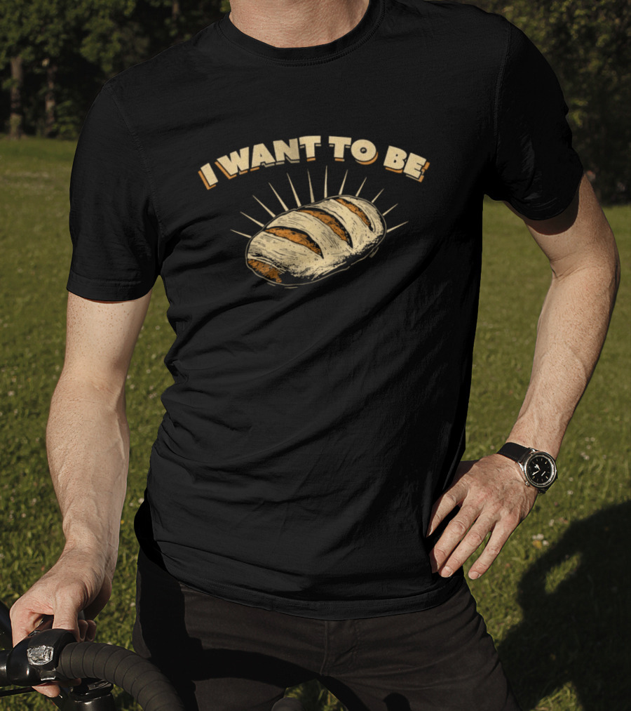 I Want To Be Bread Funny Pun Bakery Humor T-Shirt