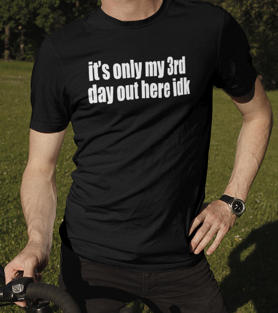 It's Only My 3rd Day Out Here Idk Funny Sarcastic Saying T-Shirt