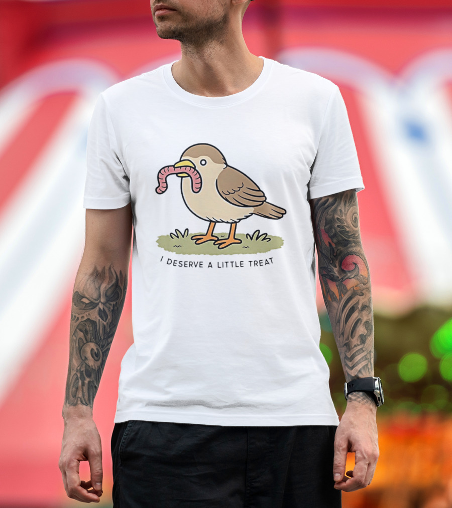 Classic I Deserve A Little Treat Bird Worm Fun T-Shirt