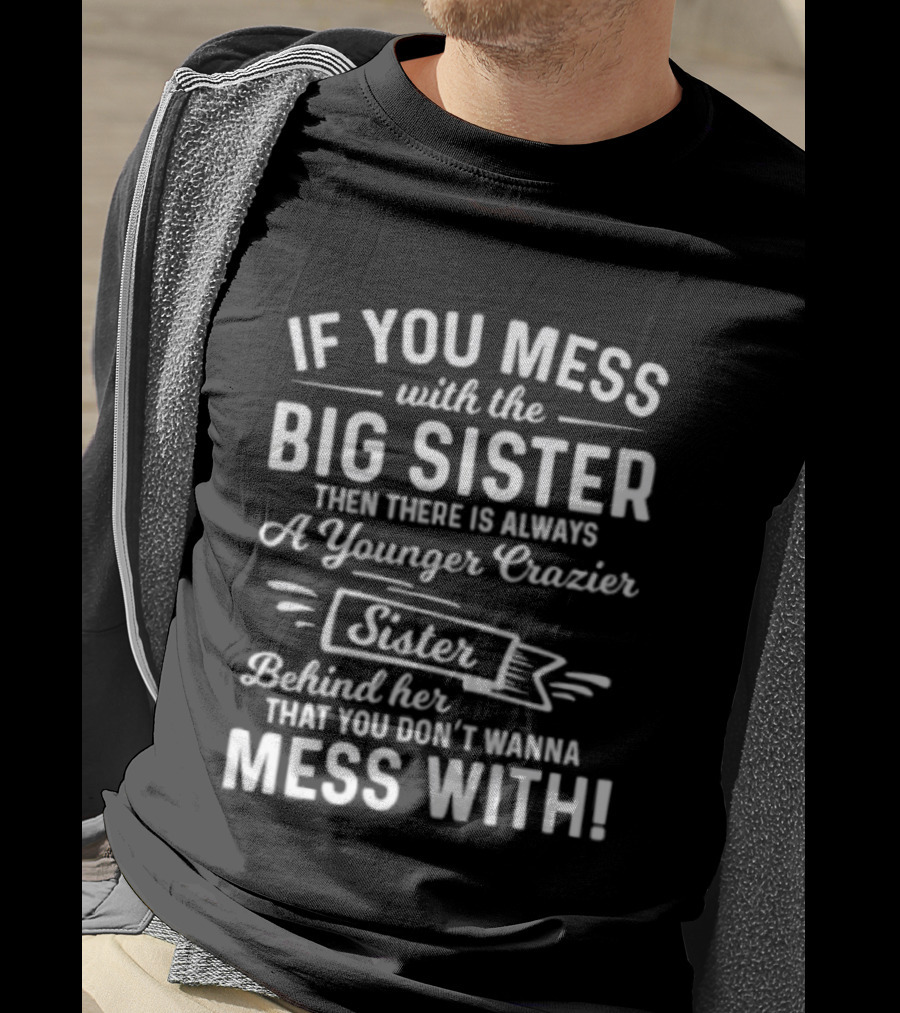 If You Mess With The Big Sister Then There Is Always A Younger Crazier Sister Behind Her That You Dont Wanna Mess T-Shirt