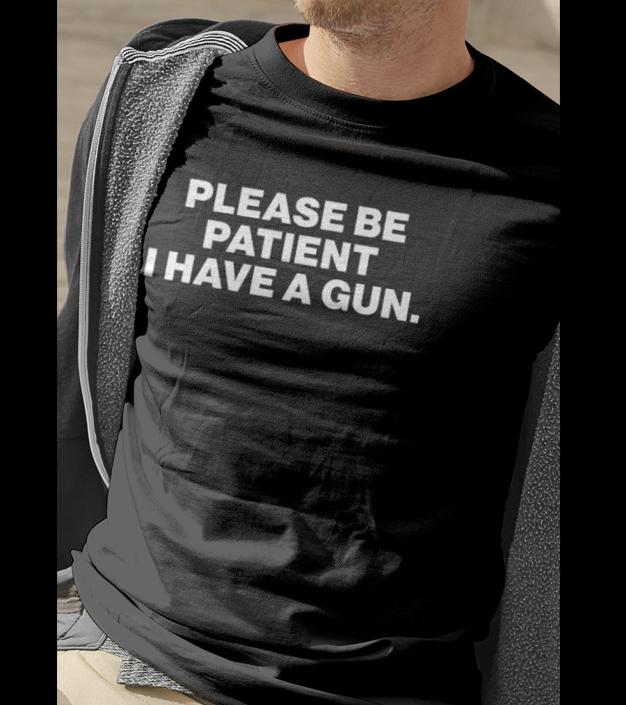 Please Be Patient I Have A Gun Humor Sarcasm T-Shirt