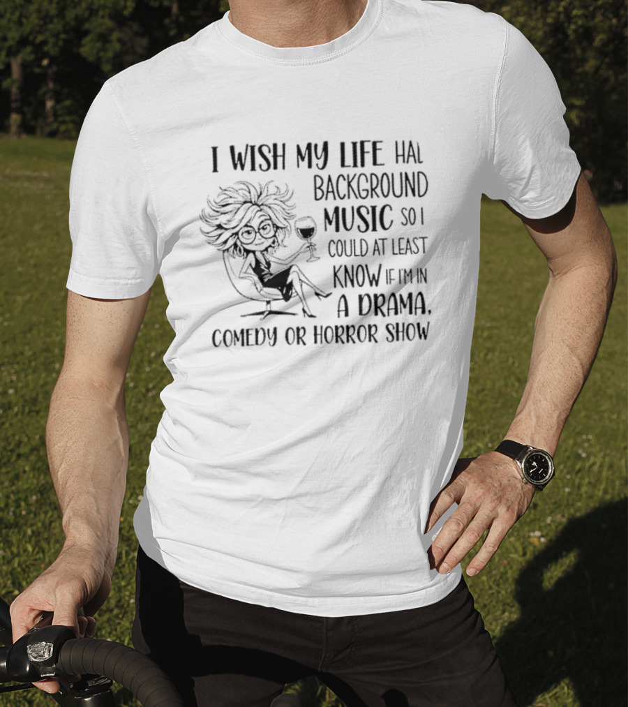 I Wish My Life Had Background Music Drama Comedy Horror Show T-Shirt