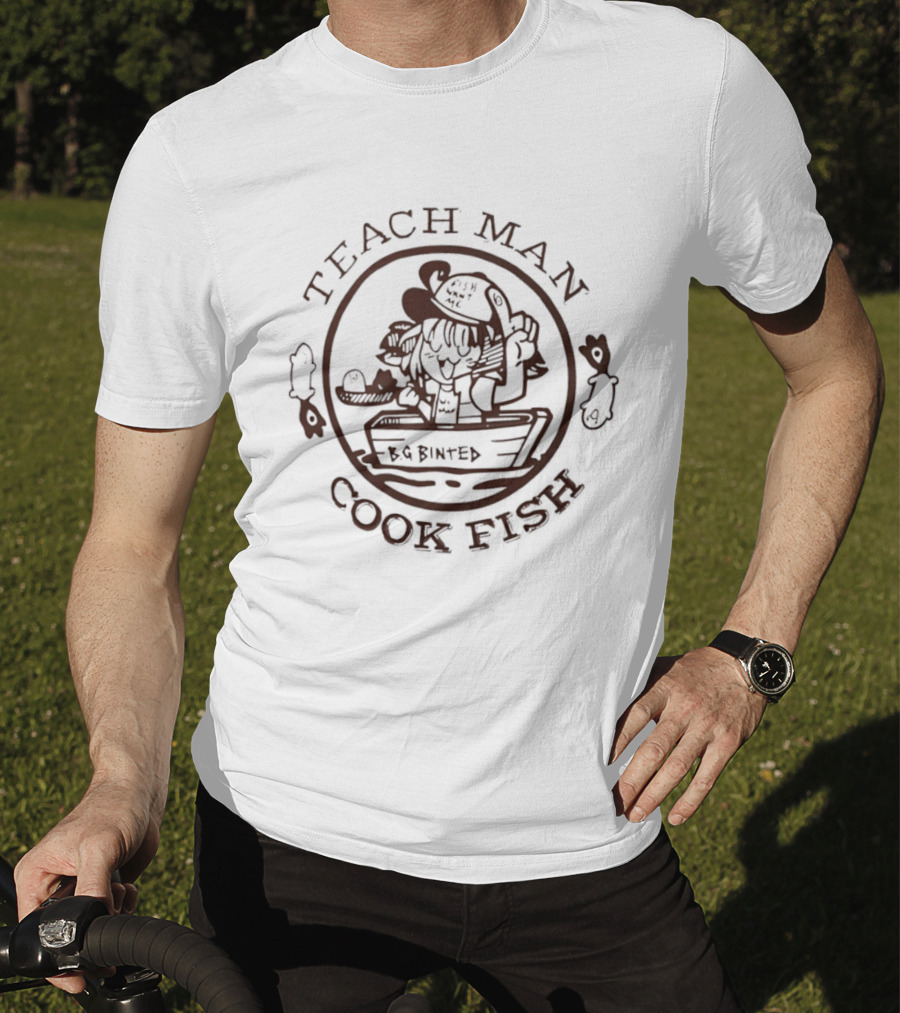 Teach Man Cook Fish BG Binted Meme Fishing Humor T-Shirt