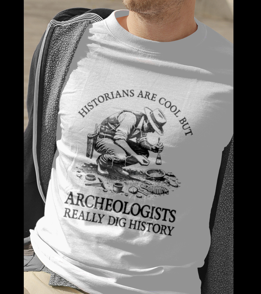 Historians Are Cool But Archeologists Really Dig History T-Shirt