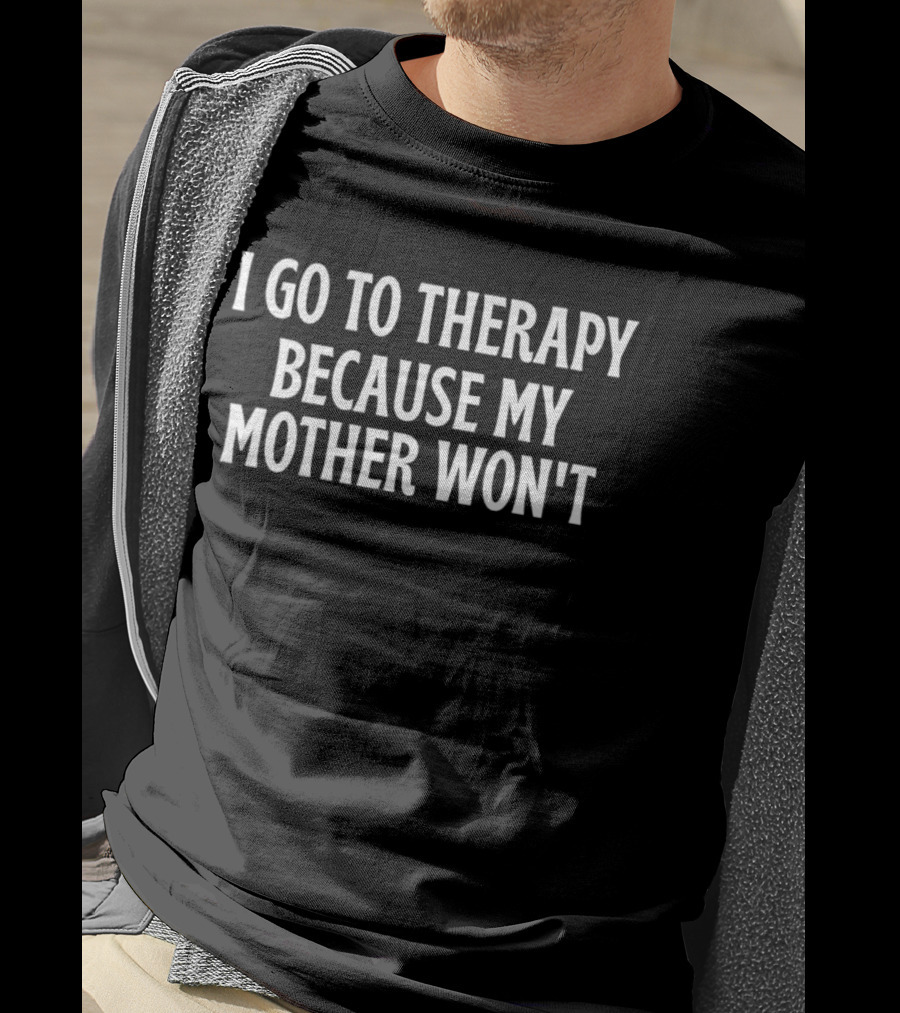 I Go To Therapy Because My Mother Won't T-Shirt