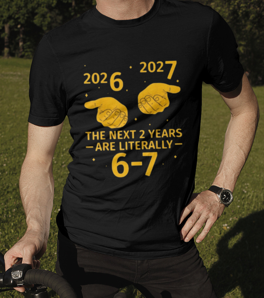 2026 2027 The Next 2 Years Are Literally 6 7 Meme T-Shirt