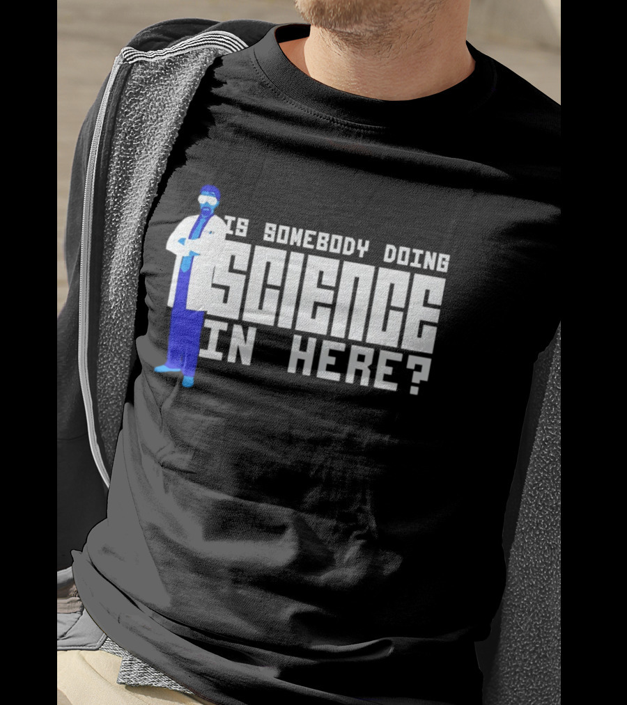 Is Somebody Doing Science In Here Scientist T-Shirt