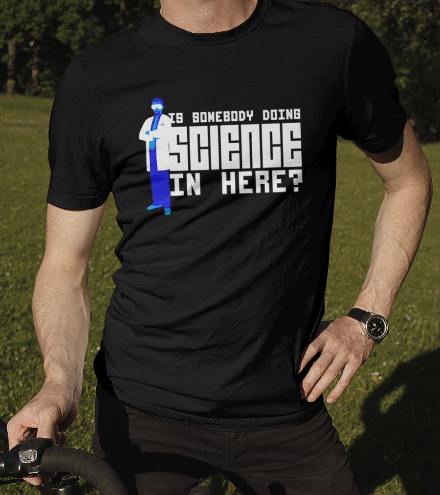 Is Somebody Doing Science In Here Scientist T-Shirt