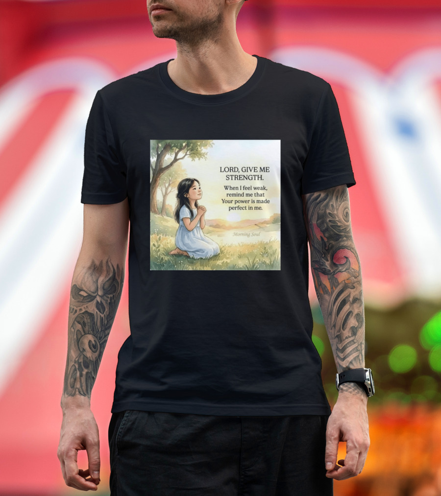 Lord Give Me Strength When I Feel Weak Remind Me That Your Power Is Made Perfect In Me Morning Soul T-Shirt