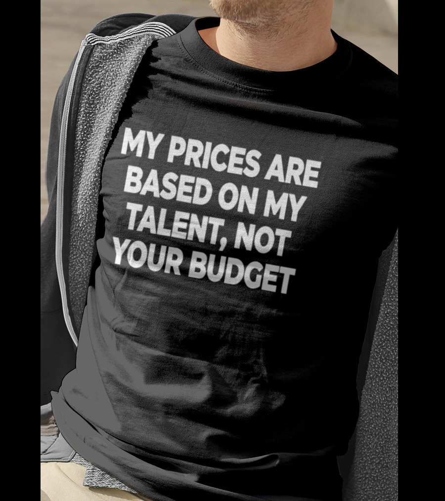 My Prices Are Based On My Talent Not Your Budget T-Shirt