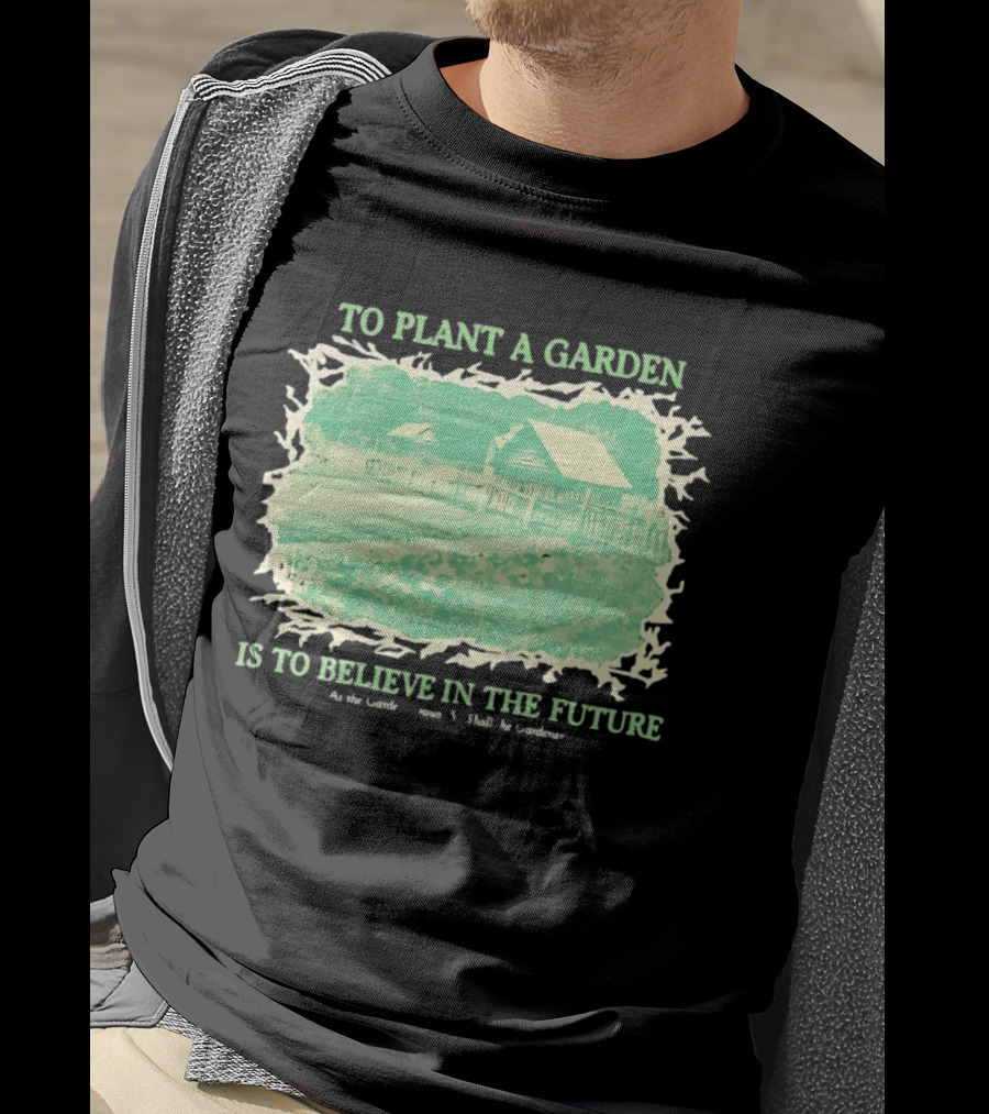 To Plant A Garden Is To Believe In The Future Rustic Farm T-Shirt