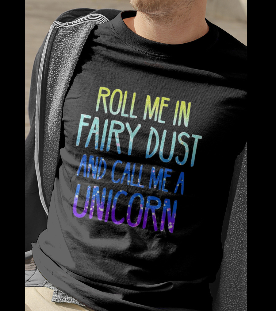 Roll Me In Fairy Dust And Call Me A Unicorn Fantasy Magic T-Shirt
