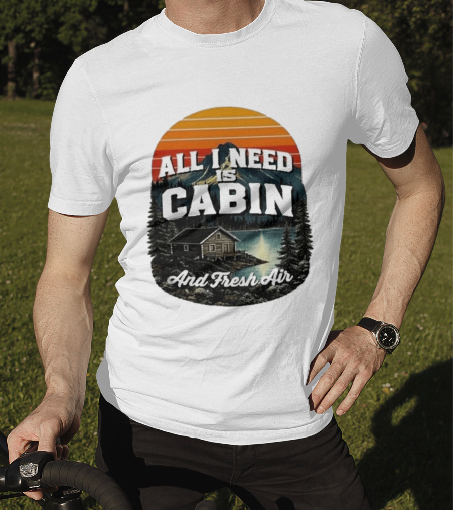 All I Need Is Cabin And Fresh Air Mountain Lake Retreat Nature T-Shirt