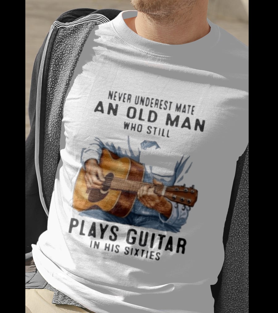 Never Underestimate An Old Man Who Still Plays Guitar In His Sixties T-Shirt